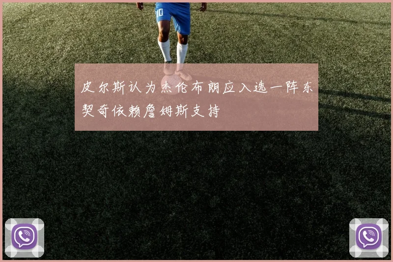 皮尔斯认为杰伦布朗应入选一阵东契奇依赖詹姆斯支持