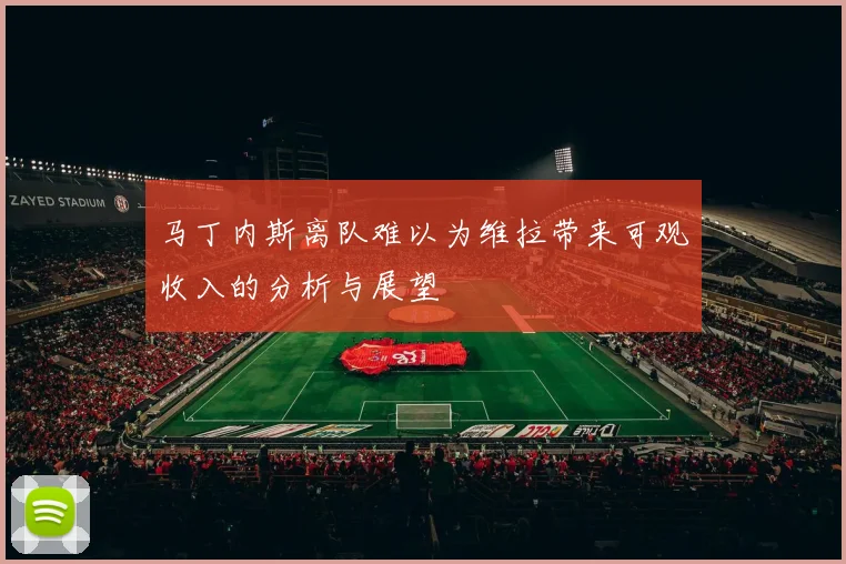 马丁内斯离队难以为维拉带来可观收入的分析与展望
