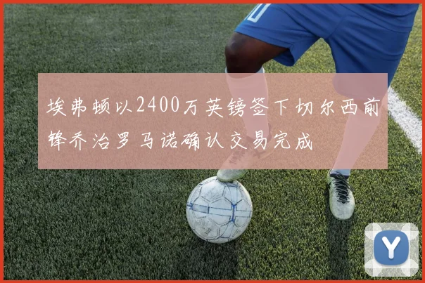 埃弗顿以2400万英镑签下切尔西前锋乔治罗马诺确认交易完成