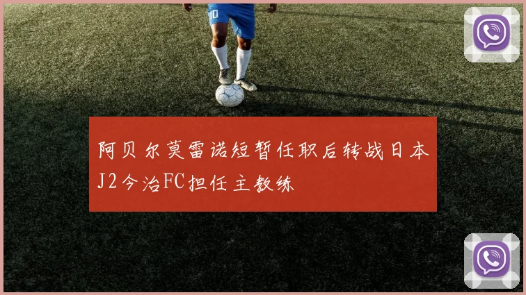 阿贝尔莫雷诺短暂任职后转战日本J2今治FC担任主教练
