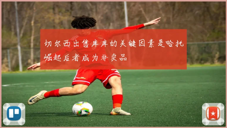 切尔西出售库库的关键因素是哈托崛起后者成为非卖品