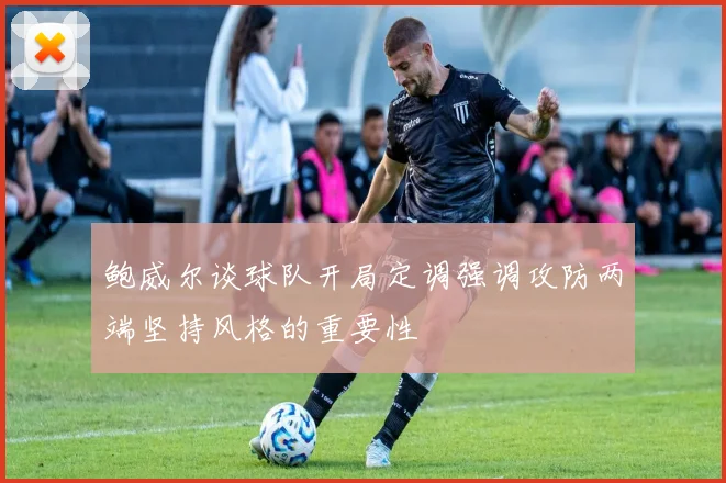 鲍威尔谈球队开局定调强调攻防两端坚持风格的重要性