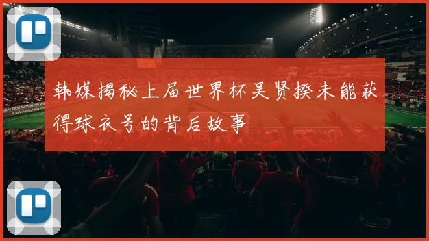 韩媒揭秘上届世界杯吴贤揆未能获得球衣号的背后故事
