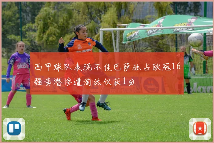 西甲球队表现不佳巴萨独占欧冠16强黄潜惨遭淘汰仅获1分