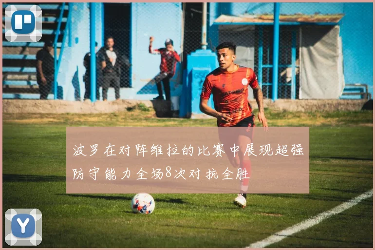 波罗在对阵维拉的比赛中展现超强防守能力全场8次对抗全胜
