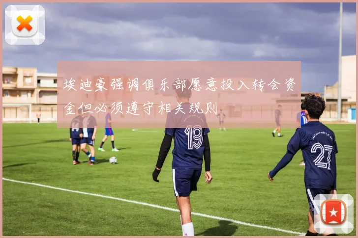 埃迪豪强调俱乐部愿意投入转会资金但必须遵守相关规则